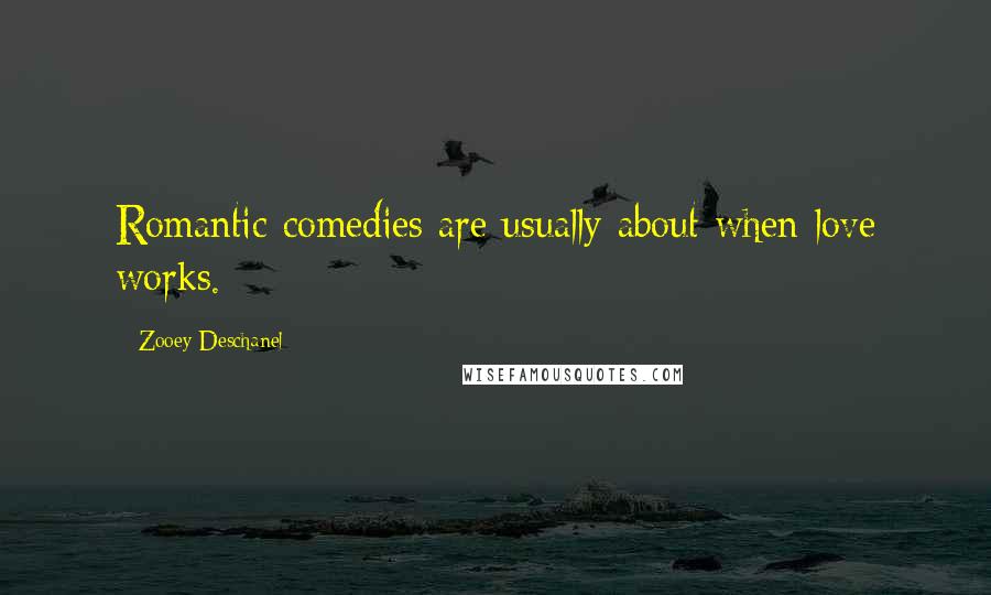 Zooey Deschanel Quotes: Romantic comedies are usually about when love works.