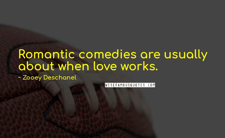 Zooey Deschanel Quotes: Romantic comedies are usually about when love works.