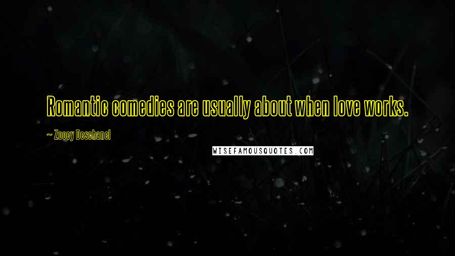 Zooey Deschanel Quotes: Romantic comedies are usually about when love works.