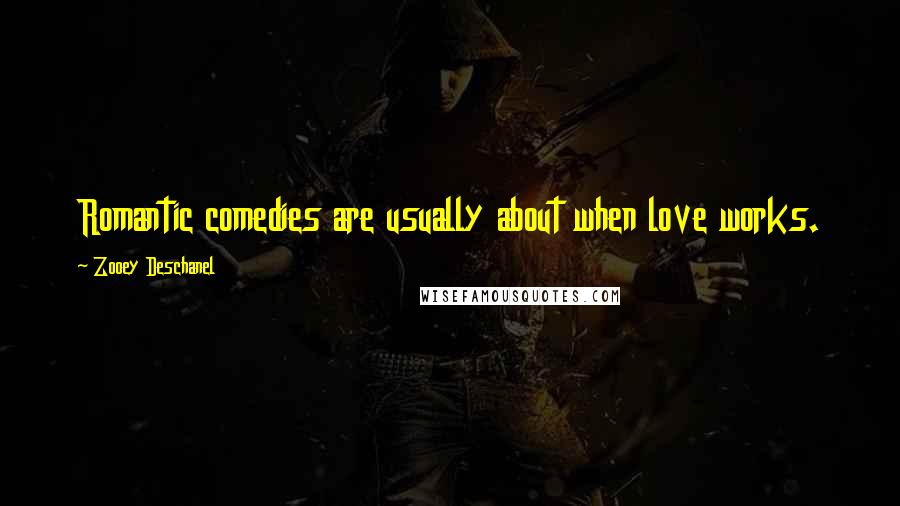 Zooey Deschanel Quotes: Romantic comedies are usually about when love works.