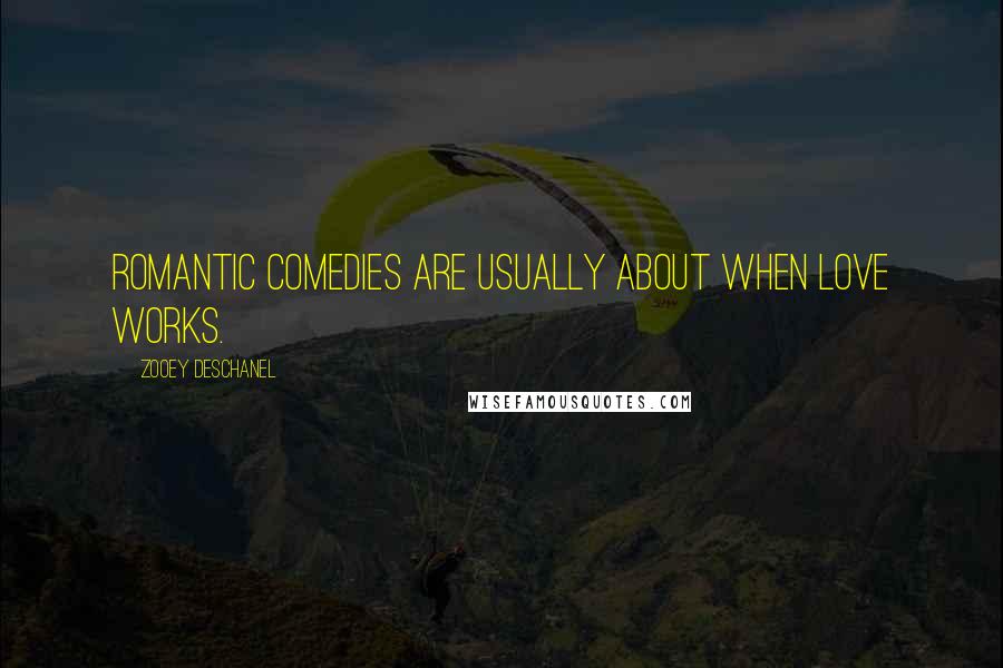 Zooey Deschanel Quotes: Romantic comedies are usually about when love works.
