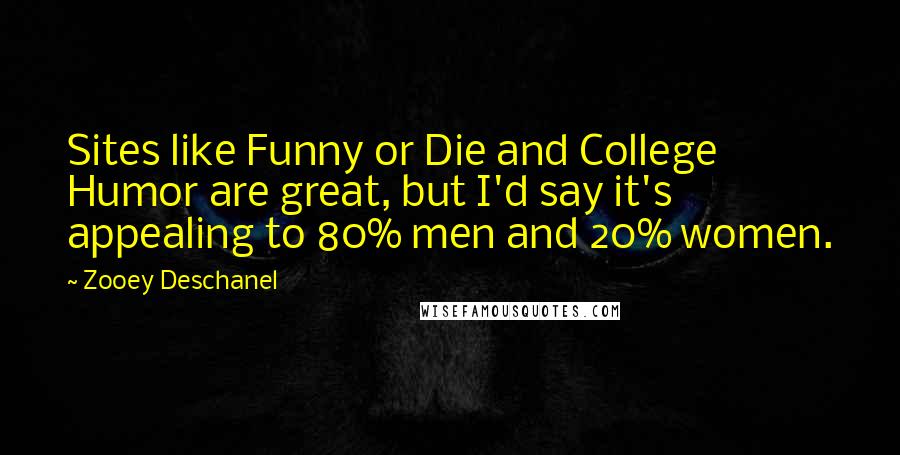 Zooey Deschanel Quotes: Sites like Funny or Die and College Humor are great, but I'd say it's appealing to 80% men and 20% women.