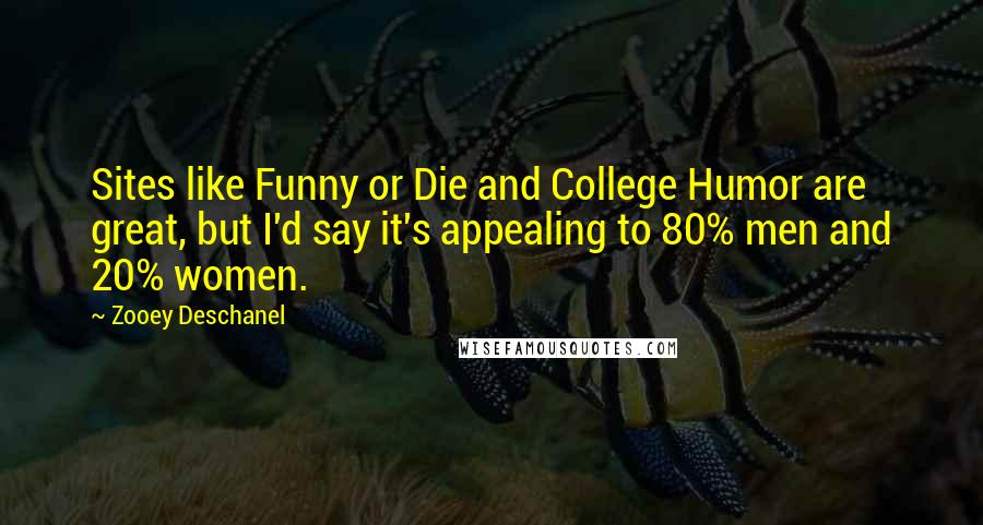 Zooey Deschanel Quotes: Sites like Funny or Die and College Humor are great, but I'd say it's appealing to 80% men and 20% women.