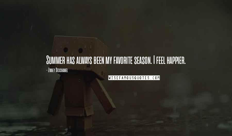 Zooey Deschanel Quotes: Summer has always been my favorite season. I feel happier.