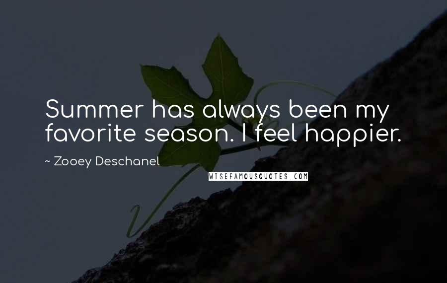 Zooey Deschanel Quotes: Summer has always been my favorite season. I feel happier.