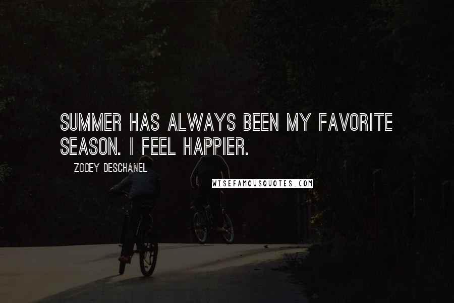 Zooey Deschanel Quotes: Summer has always been my favorite season. I feel happier.