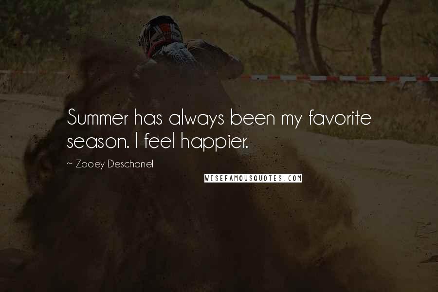 Zooey Deschanel Quotes: Summer has always been my favorite season. I feel happier.