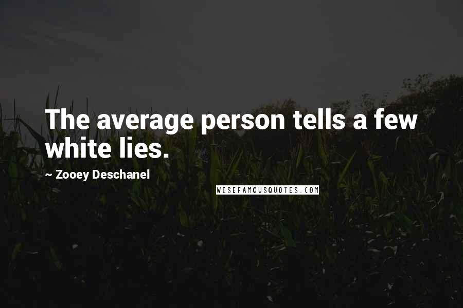 Zooey Deschanel Quotes: The average person tells a few white lies.