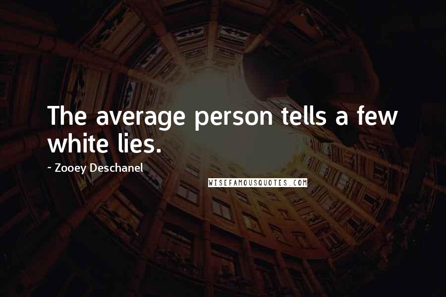 Zooey Deschanel Quotes: The average person tells a few white lies.