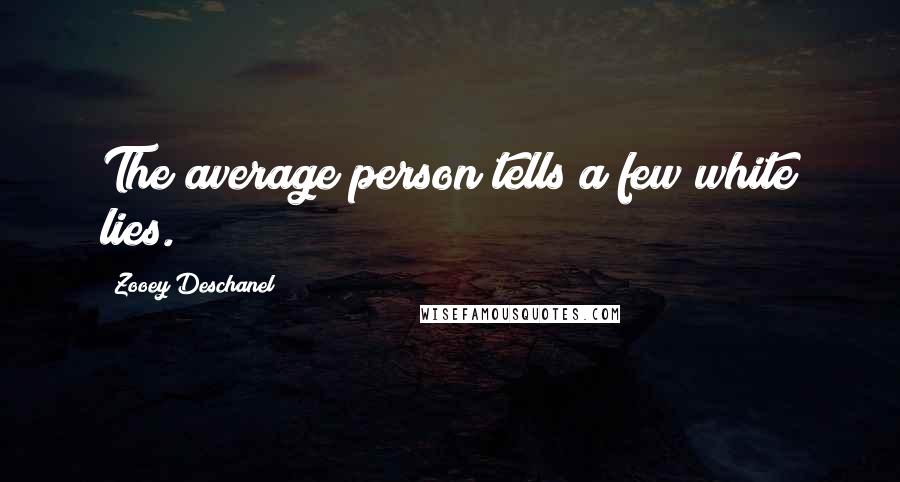 Zooey Deschanel Quotes: The average person tells a few white lies.