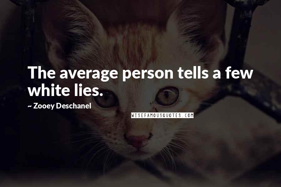 Zooey Deschanel Quotes: The average person tells a few white lies.