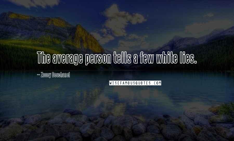 Zooey Deschanel Quotes: The average person tells a few white lies.