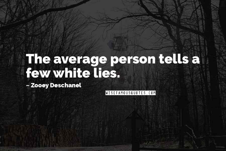 Zooey Deschanel Quotes: The average person tells a few white lies.