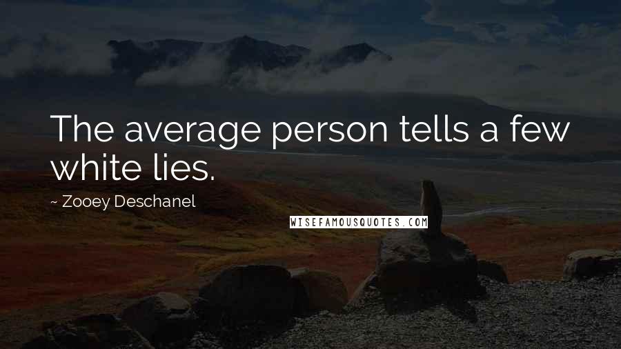 Zooey Deschanel Quotes: The average person tells a few white lies.