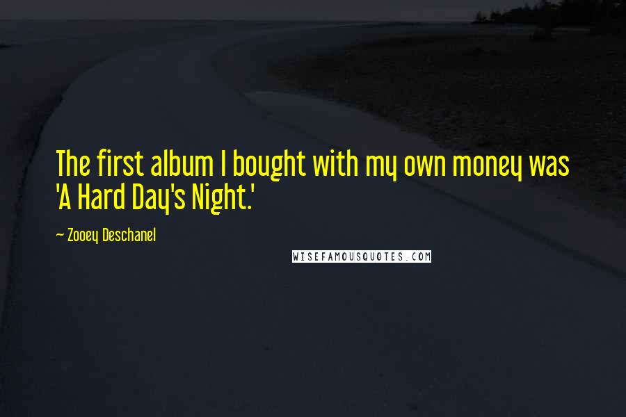 Zooey Deschanel Quotes: The first album I bought with my own money was 'A Hard Day's Night.'