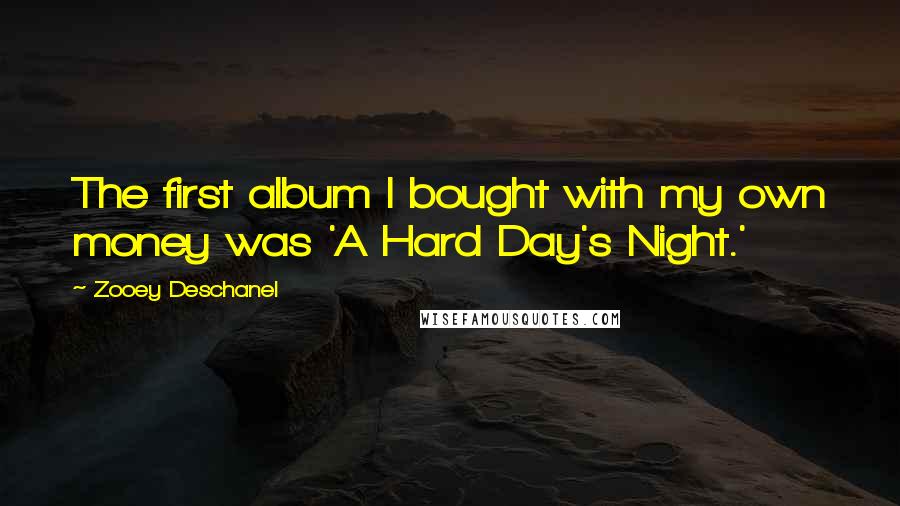 Zooey Deschanel Quotes: The first album I bought with my own money was 'A Hard Day's Night.'