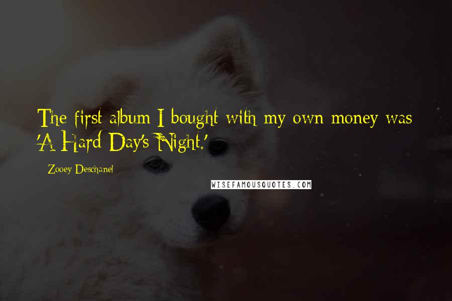 Zooey Deschanel Quotes: The first album I bought with my own money was 'A Hard Day's Night.'