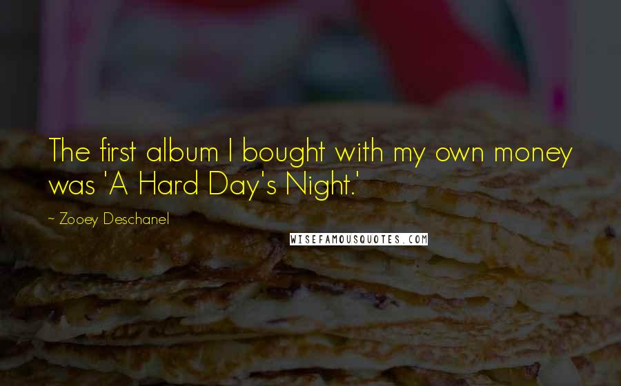 Zooey Deschanel Quotes: The first album I bought with my own money was 'A Hard Day's Night.'