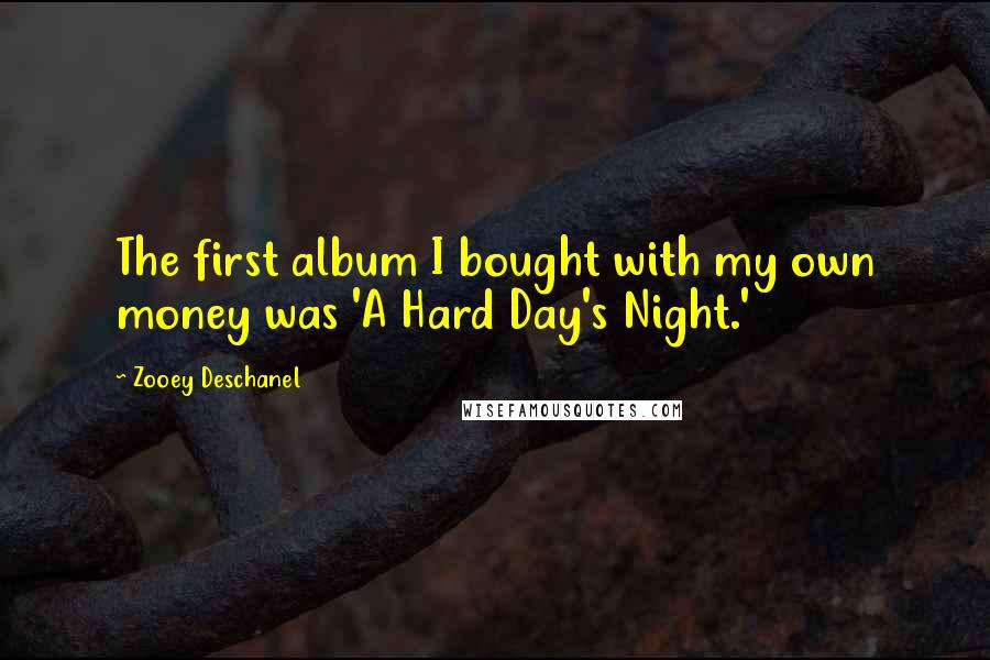 Zooey Deschanel Quotes: The first album I bought with my own money was 'A Hard Day's Night.'