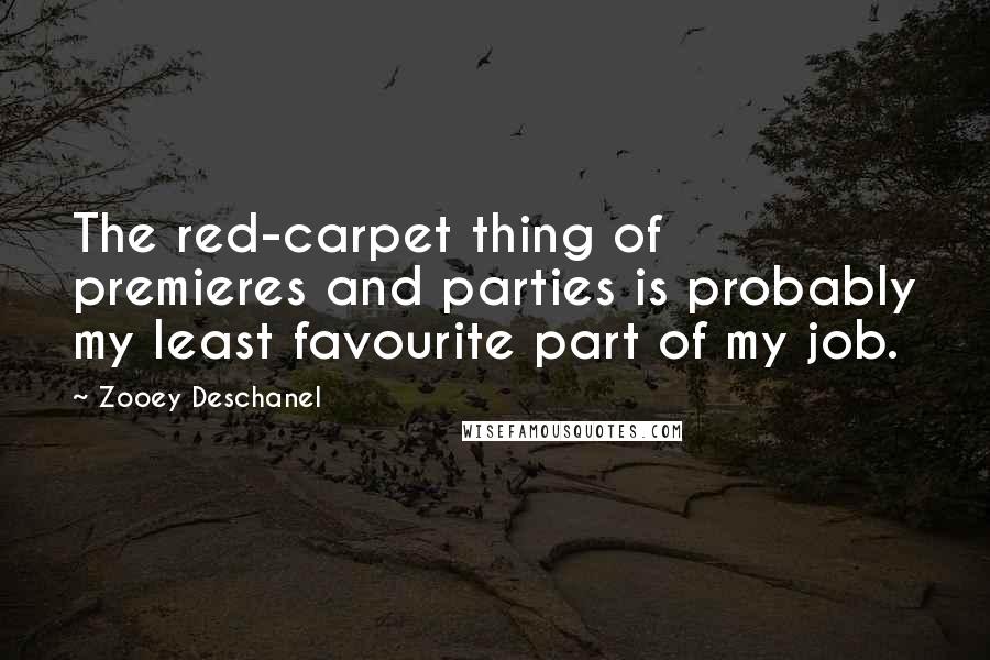 Zooey Deschanel Quotes: The red-carpet thing of premieres and parties is probably my least favourite part of my job.