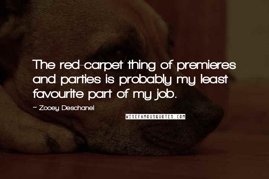 Zooey Deschanel Quotes: The red-carpet thing of premieres and parties is probably my least favourite part of my job.