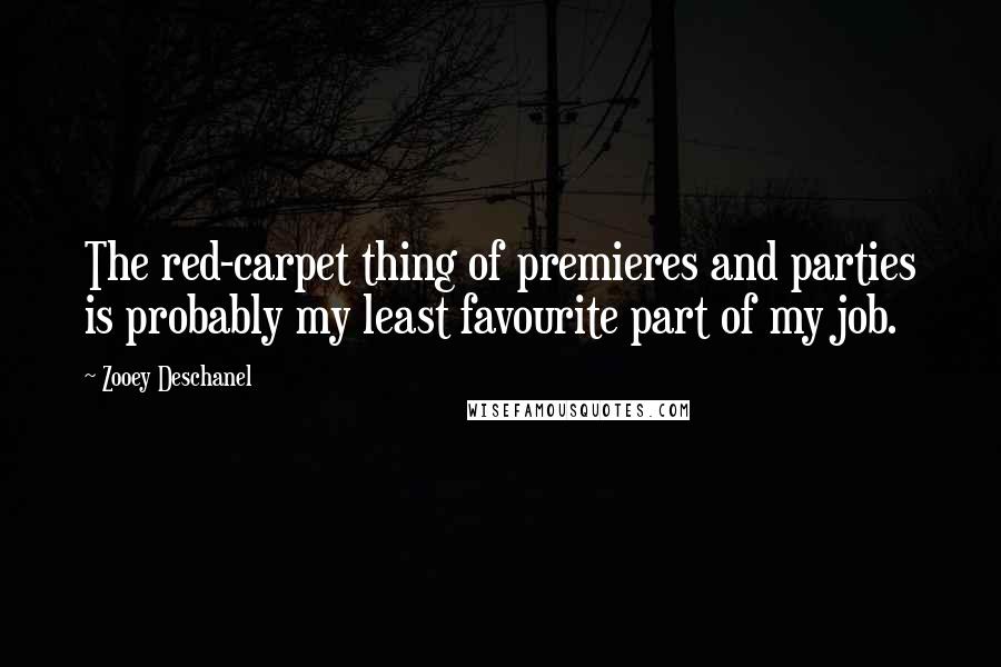 Zooey Deschanel Quotes: The red-carpet thing of premieres and parties is probably my least favourite part of my job.