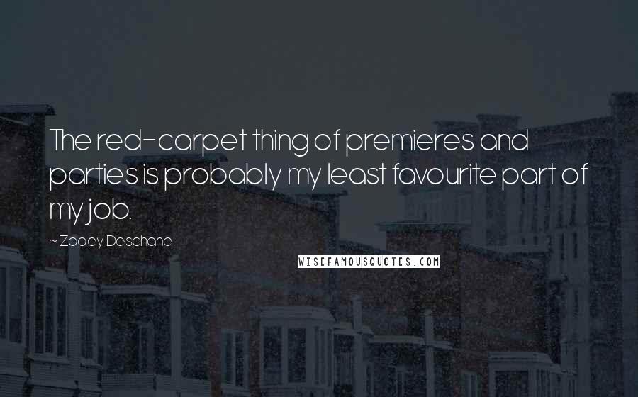 Zooey Deschanel Quotes: The red-carpet thing of premieres and parties is probably my least favourite part of my job.
