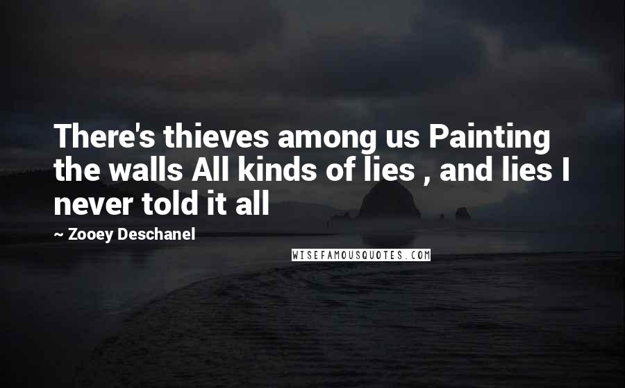 Zooey Deschanel Quotes: There's thieves among us Painting the walls All kinds of lies , and lies I never told it all