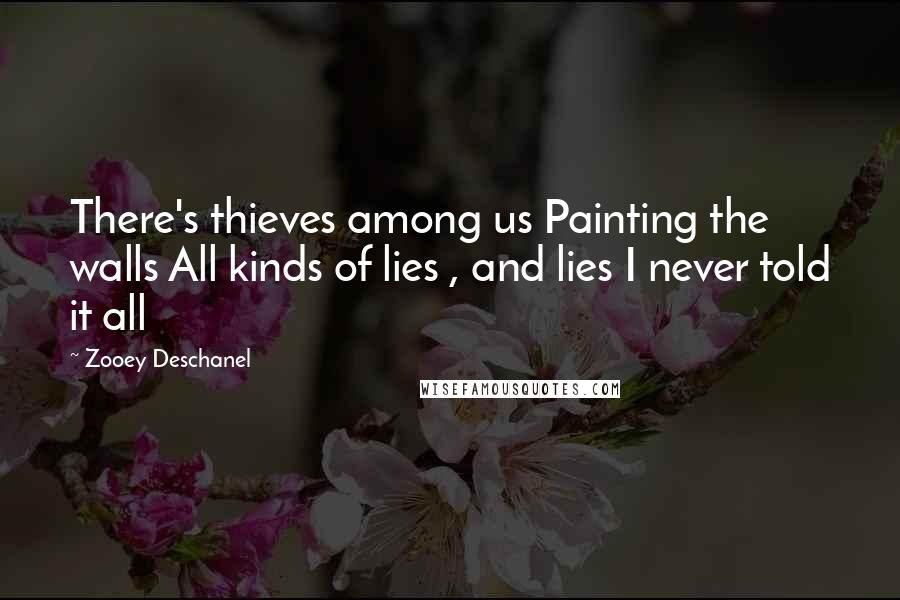 Zooey Deschanel Quotes: There's thieves among us Painting the walls All kinds of lies , and lies I never told it all