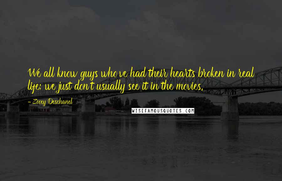 Zooey Deschanel Quotes: We all know guys who've had their hearts broken in real life; we just don't usually see it in the movies.