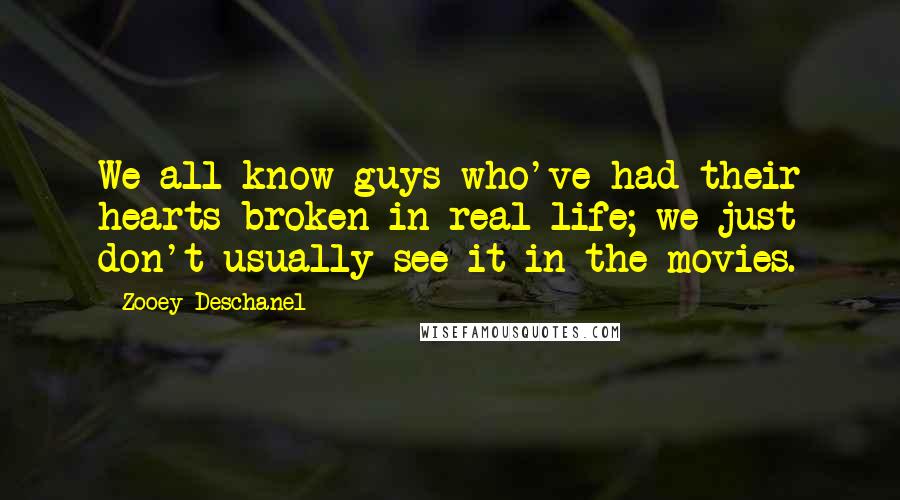 Zooey Deschanel Quotes: We all know guys who've had their hearts broken in real life; we just don't usually see it in the movies.