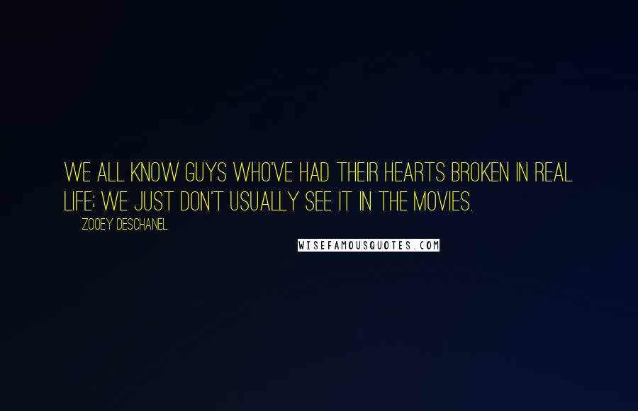 Zooey Deschanel Quotes: We all know guys who've had their hearts broken in real life; we just don't usually see it in the movies.