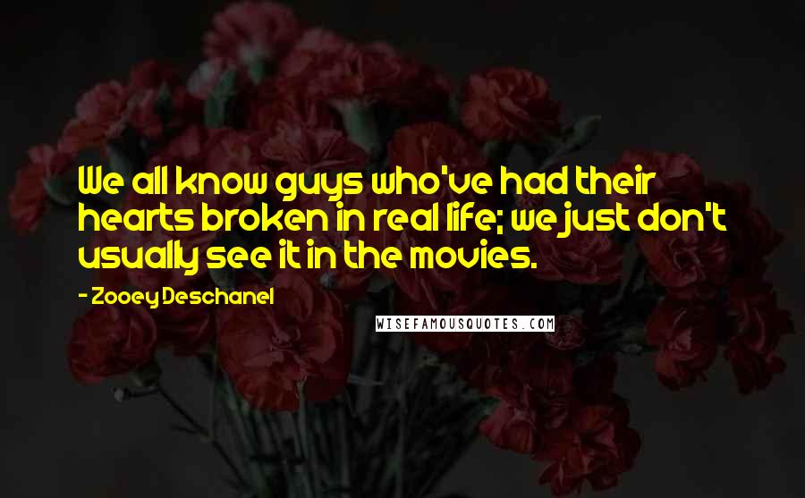 Zooey Deschanel Quotes: We all know guys who've had their hearts broken in real life; we just don't usually see it in the movies.