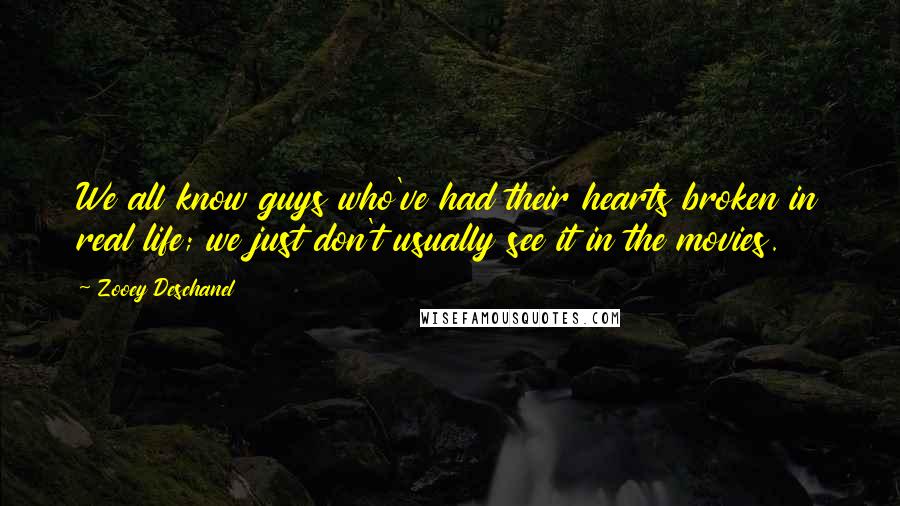 Zooey Deschanel Quotes: We all know guys who've had their hearts broken in real life; we just don't usually see it in the movies.