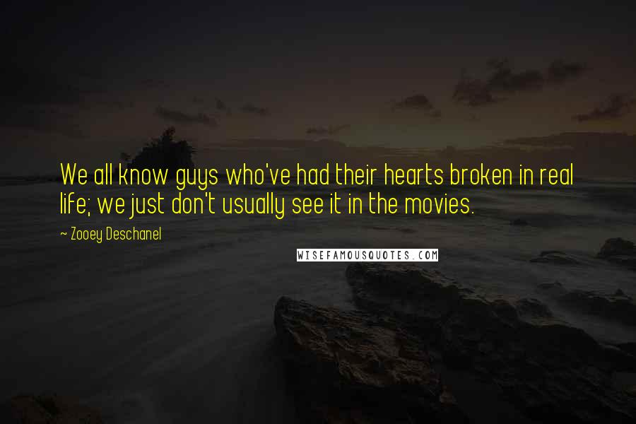 Zooey Deschanel Quotes: We all know guys who've had their hearts broken in real life; we just don't usually see it in the movies.