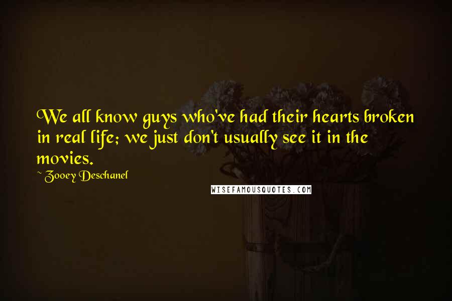 Zooey Deschanel Quotes: We all know guys who've had their hearts broken in real life; we just don't usually see it in the movies.