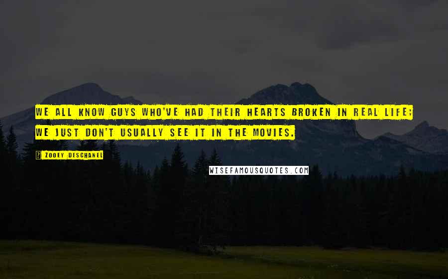 Zooey Deschanel Quotes: We all know guys who've had their hearts broken in real life; we just don't usually see it in the movies.