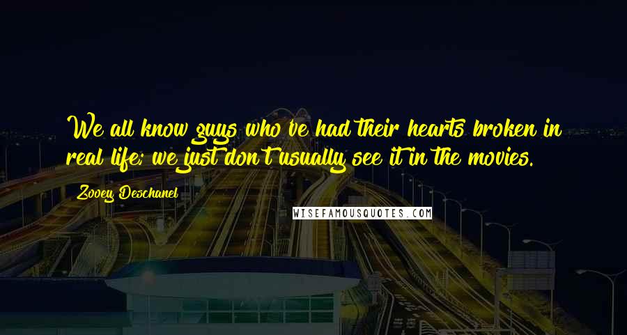 Zooey Deschanel Quotes: We all know guys who've had their hearts broken in real life; we just don't usually see it in the movies.