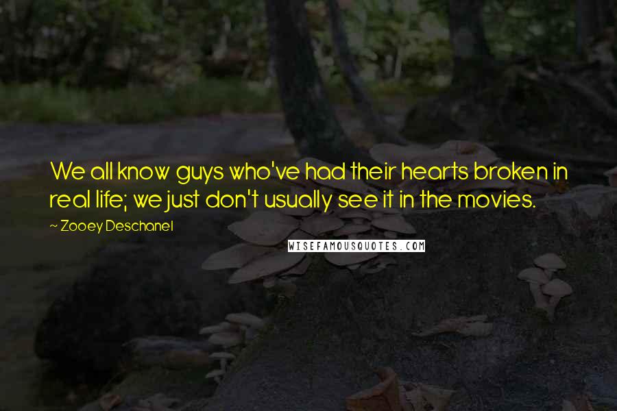 Zooey Deschanel Quotes: We all know guys who've had their hearts broken in real life; we just don't usually see it in the movies.