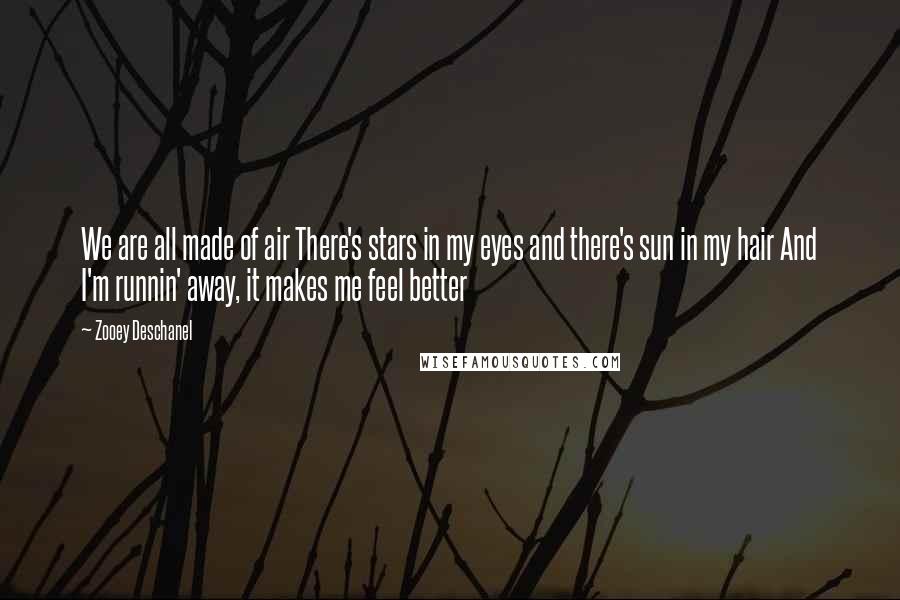 Zooey Deschanel Quotes: We are all made of air There's stars in my eyes and there's sun in my hair And I'm runnin' away, it makes me feel better