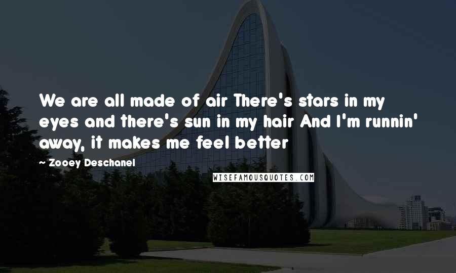 Zooey Deschanel Quotes: We are all made of air There's stars in my eyes and there's sun in my hair And I'm runnin' away, it makes me feel better