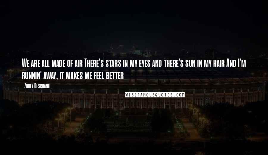 Zooey Deschanel Quotes: We are all made of air There's stars in my eyes and there's sun in my hair And I'm runnin' away, it makes me feel better