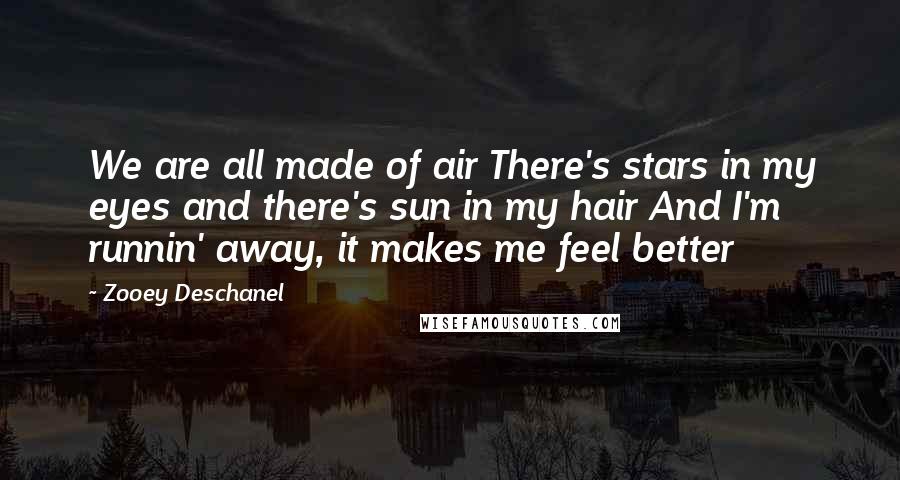 Zooey Deschanel Quotes: We are all made of air There's stars in my eyes and there's sun in my hair And I'm runnin' away, it makes me feel better