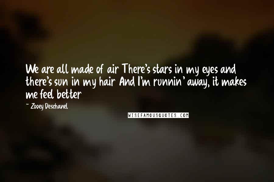 Zooey Deschanel Quotes: We are all made of air There's stars in my eyes and there's sun in my hair And I'm runnin' away, it makes me feel better