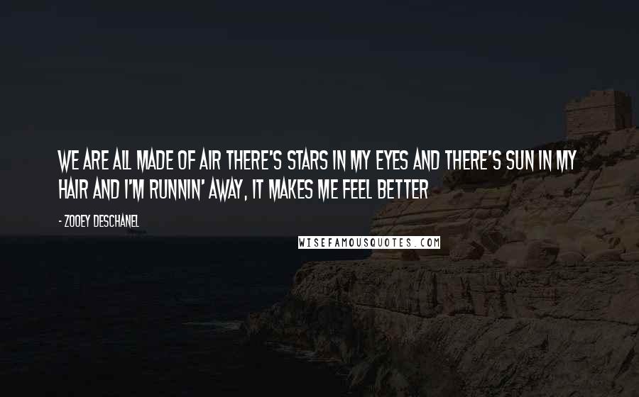 Zooey Deschanel Quotes: We are all made of air There's stars in my eyes and there's sun in my hair And I'm runnin' away, it makes me feel better