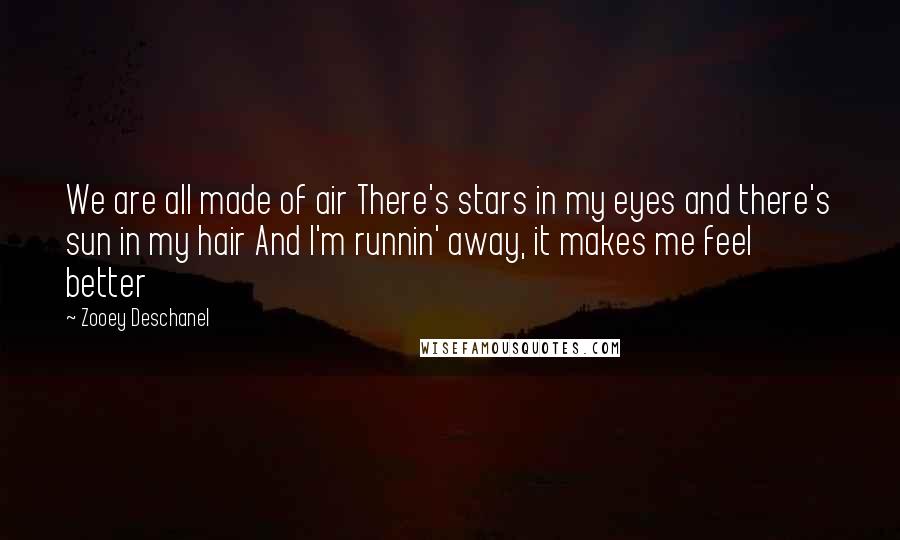 Zooey Deschanel Quotes: We are all made of air There's stars in my eyes and there's sun in my hair And I'm runnin' away, it makes me feel better