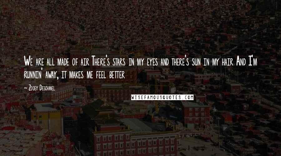 Zooey Deschanel Quotes: We are all made of air There's stars in my eyes and there's sun in my hair And I'm runnin' away, it makes me feel better