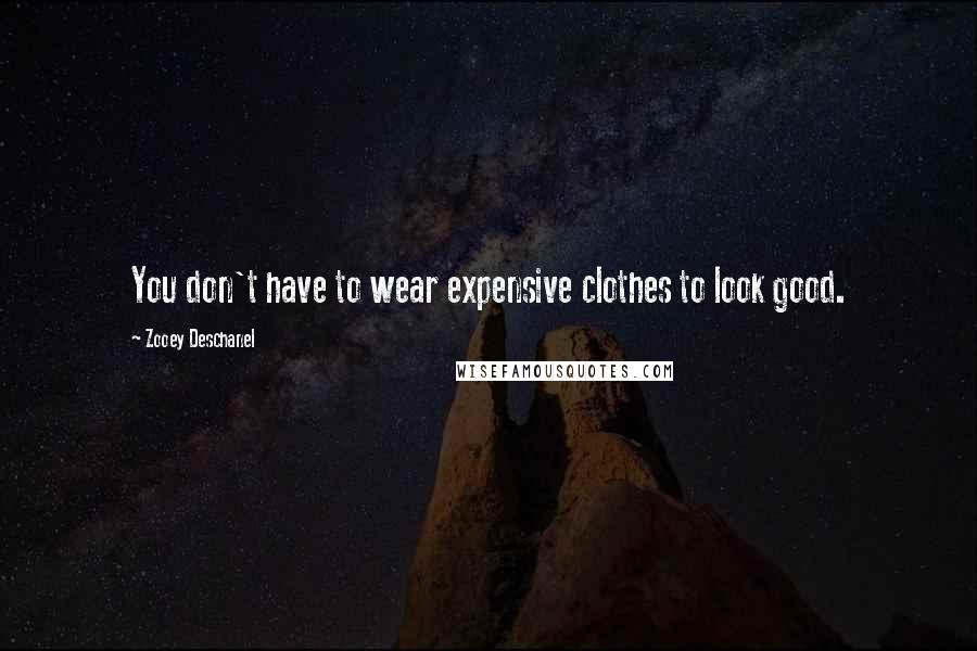 Zooey Deschanel Quotes: You don't have to wear expensive clothes to look good.