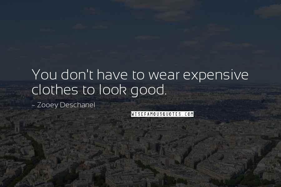 Zooey Deschanel Quotes: You don't have to wear expensive clothes to look good.