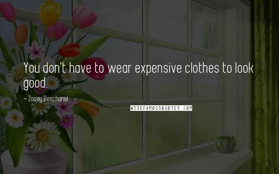 Zooey Deschanel Quotes: You don't have to wear expensive clothes to look good.